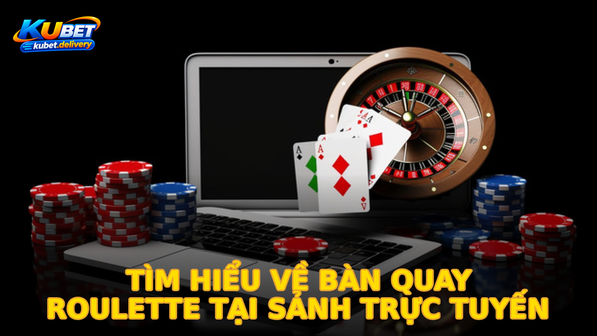 Tìm Hiểu Về Bàn Quay Roulette Tại Sảnh Trực Tuyến