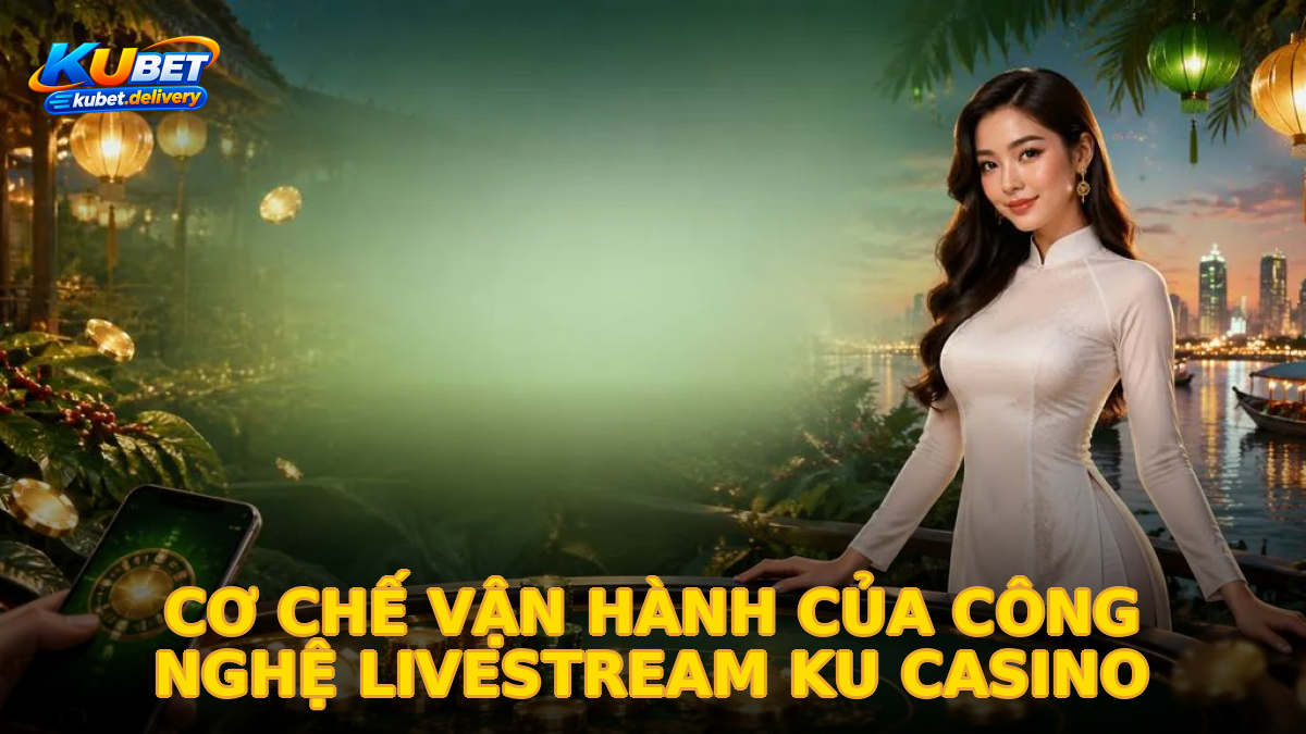 Cơ chế vận hành của công nghệ livestream Ku Casino