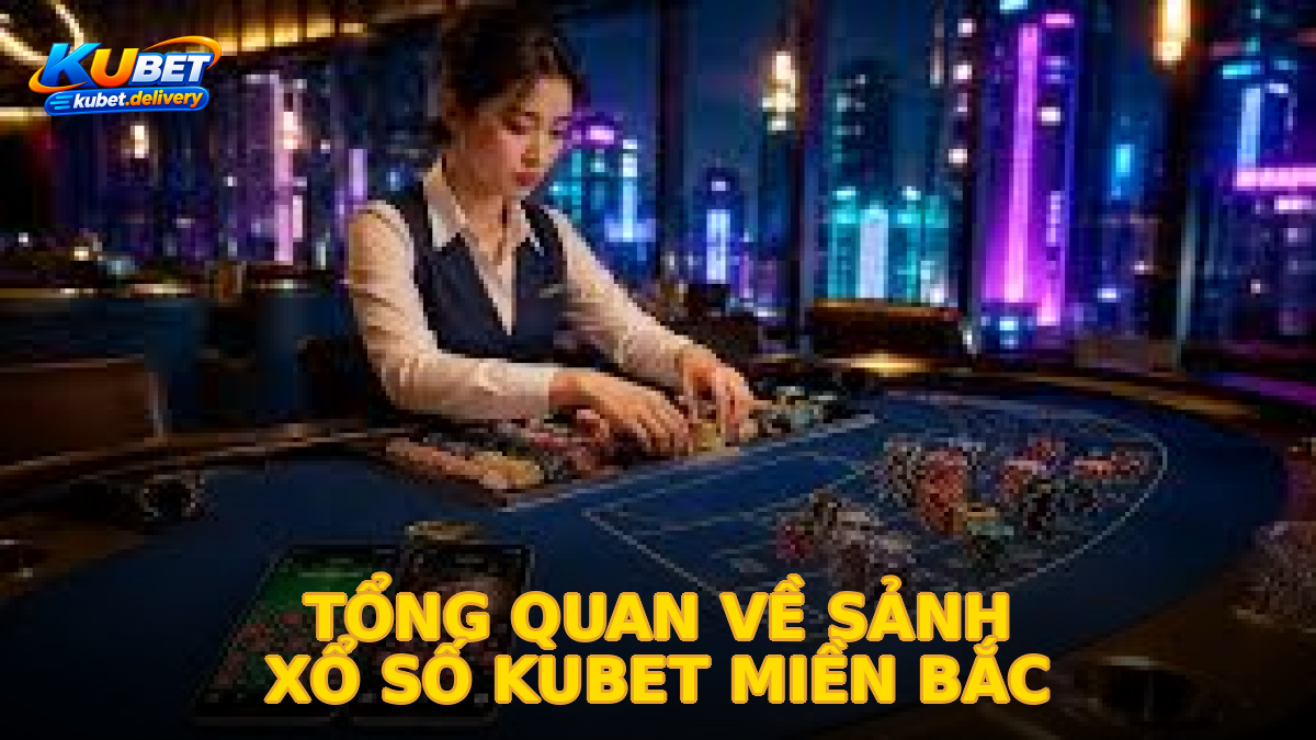 Tổng quan về sảnh xổ số kubet miền bắc