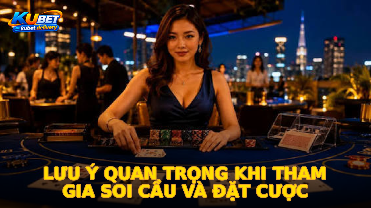 Lưu ý quan trọng khi tham gia soi cầu và đặt cược